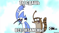 ты сдашь все экзамены!