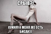 срыв?! хуйня! у меня же есть бисак))