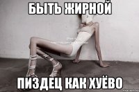 быть жирной пиздец как хуёво