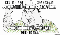 не откладывай на завтра, то что можно сделать сегодня!!! чистая посуда - чистая совесть!!!