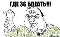 ГДЕ 3G БЛЕАТЬ!!!