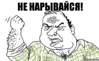 не нарывайся!