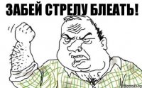 ЗАБЕЙ СТРЕЛУ БЛЕАТЬ!