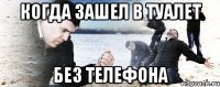 когда зашел в туалет без телефона