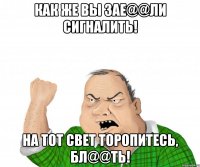 как же вы зае@@ли сигналить! на тот свет торопитесь, бл@@ть!