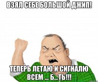 взял себе большой джип! теперь летаю и сигналю всем ... б...ть!!!