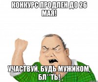 конкурс продлен до 26 мая! участвуй, будь мужиком, бл**ть!