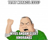 tetrt moracel esss? myus anqam gluxt kmoranas