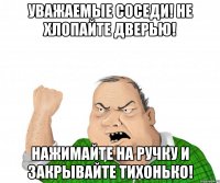 уважаемые соседи! не хлопайте дверью! нажимайте на ручку и закрывайте тихонько!