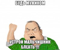 будь мужиком устрой мальчишник блеать !!!