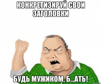 конкретизируй свои заголовки будь мужиком, б...ать!