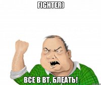 fighter) все в вт, блеать!