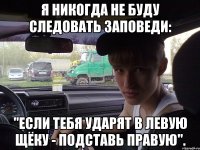 я никогда не буду следовать заповеди: "если тебя ударят в левую щёку - подставь правую".