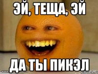 эй, теща, эй да ты пикэл