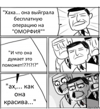 "Хаха... она выйграла бесплатную операцию на "ОМОРФИЯ"" "И что она думает это поможет!??!?!?" "ах,... как она красива..."