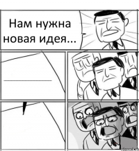 Нам нужна новая идея... ~~~~~~~~~~~~~~~~~~~~~~~~~~~~~~~~~~~~~~ 