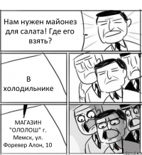 Нам нужен майонез для салата! Где его взять? В холодильнике МАГАЗИН "ОЛОЛОШ" г. Мемск, ул. Форевер Алон, 10