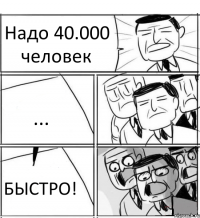 Надо 40.000 человек ... БЫСТРО!