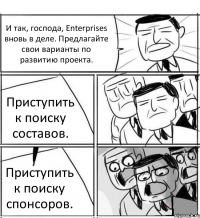 И так, господа, Enterprises вновь в деле. Предлагайте свои варианты по развитию проекта. Приступить к поиску составов. Приступить к поиску спонсоров.