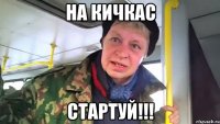 на кичкас стартуй!!!