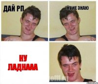 дай рп ну не знаю ну ладнааа