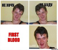 не хочу не буду FIRST BLOOD