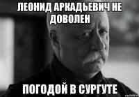 леонид аркадьевич не доволен погодой в сургуте