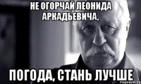 не огорчай леонида аркадьевича, погода, стань лучше