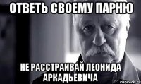 ответь своему парню не расстраивай леонида аркадьевича