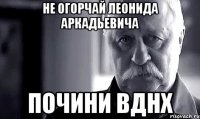 не огорчай леонида аркадьевича почини вднх