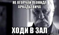 не огорчай леонида аркадьевича ходи в зал