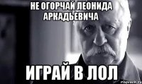 не огорчай леонида аркадьевича играй в лол