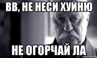 вв, не неси хуйню не огорчай ла