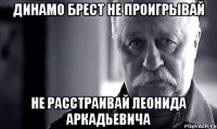 динамо брест не проигрывай не расстраивай леонида аркадьевича