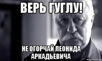 верь гуглу! не огорчай леонида аркадьевича