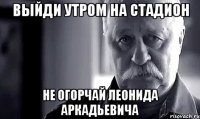 выйди утром на стадион не огорчай леонида аркадьевича