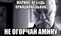 марина, не будь принципиальной не огорчай амину