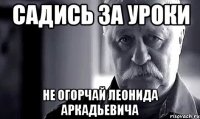 садись за уроки не огорчай леонида аркадьевича