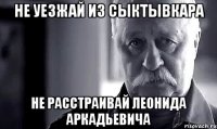 не уезжай из сыктывкара не расстраивай леонида аркадьевича