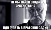 не обижай леонида аркадьевича иди гулять в братский садик