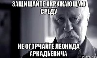 защищайте окружающую среду не огорчайте леонида аркадьевича