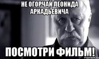 не огорчай леонида аркадьевича посмотри фильм!