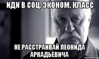 иди в соц. эконом. класс не расстраивай леонида аркадьевича