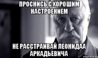 проснись с хорошим настроением не расстраивай леонидаа аркадьевича