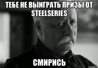 тебе не выиграть призы от steelseries смирись