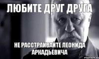 любите друг друга не расстраивайте леонида аркадьевича