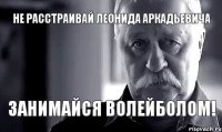 не расстраивай Леонида Аркадьевича занимайся волейболом!