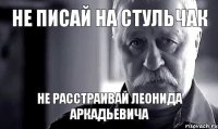 Не писай на стульчак Не расстраивай Леонида Аркадьевича