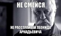 не смейся не расстраивай Леонида Аркадьевича