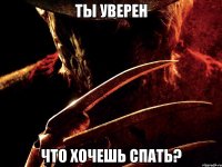 ты уверен что хочешь спать?